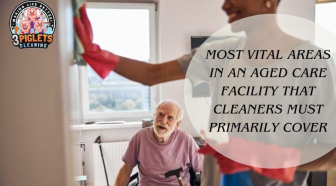 Most Vital Areas in an Aged Care Facility That Cleaners Must Primarily Cover